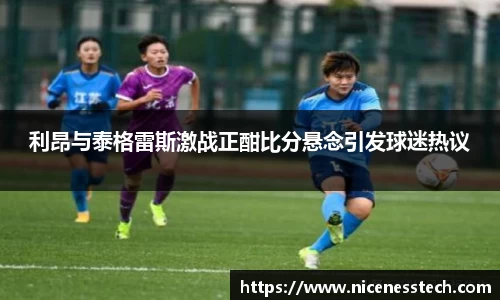 利昂与泰格雷斯激战正酣比分悬念引发球迷热议