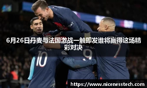 6月26日丹麦与法国激战一触即发谁将赢得这场精彩对决